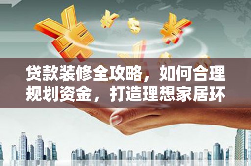 衡水贷款装修全攻略，如何合理规划资金，打造理想家居环境