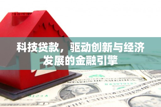 衡水科技贷款，驱动创新与经济发展的金融引擎