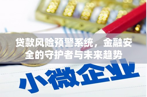 衡水贷款风险预警系统，金融安全的守护者与未来趋势