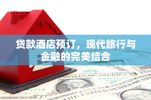 衡水贷款酒店预订，现代旅行与金融的完美结合