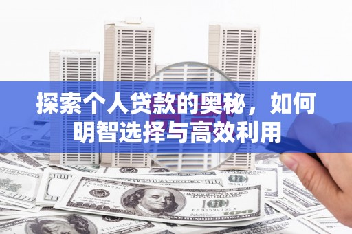 衡水探索个人贷款的奥秘，如何明智选择与高效利用