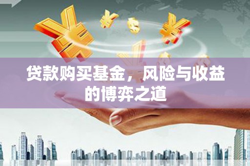 衡水贷款购买基金，风险与收益的博弈之道