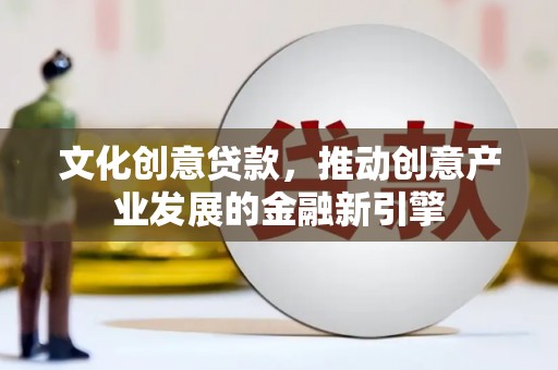 衡水文化创意贷款，推动创意产业发展的金融新引擎