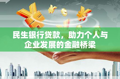 衡水民生银行贷款，助力个人与企业发展的金融桥梁