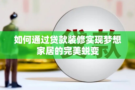 衡水如何通过贷款装修实现梦想家居的完美蜕变