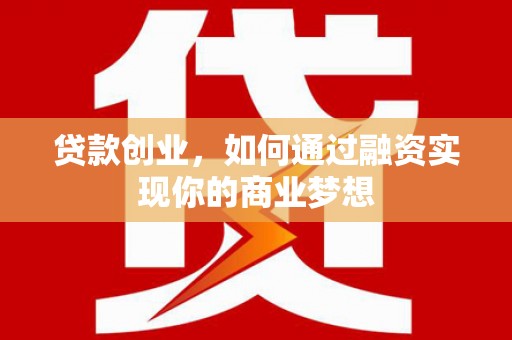 衡水贷款创业，如何通过融资实现你的商业梦想