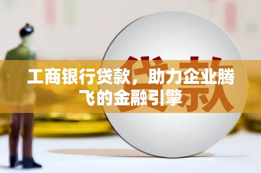 衡水工商银行贷款，助力企业腾飞的金融引擎