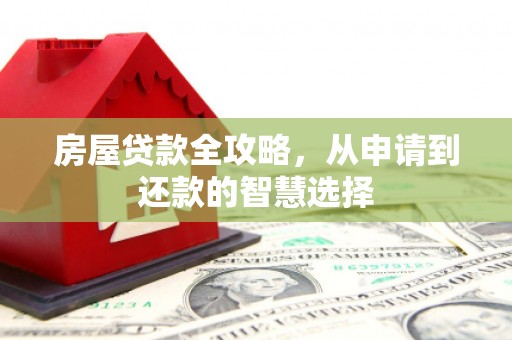 衡水房屋贷款全攻略，从申请到还款的智慧选择