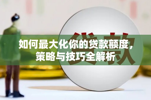 衡水如何最大化你的贷款额度，策略与技巧全解析