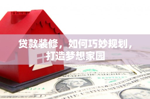 衡水贷款装修，如何巧妙规划，打造梦想家园