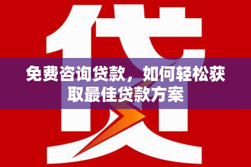 衡水免费咨询贷款，如何轻松获取最佳贷款方案
