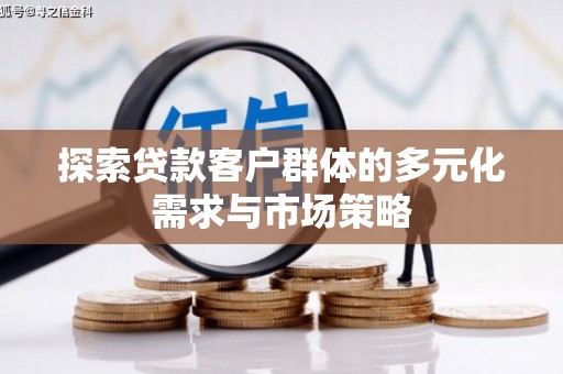 衡水探索贷款客户群体的多元化需求与市场策略