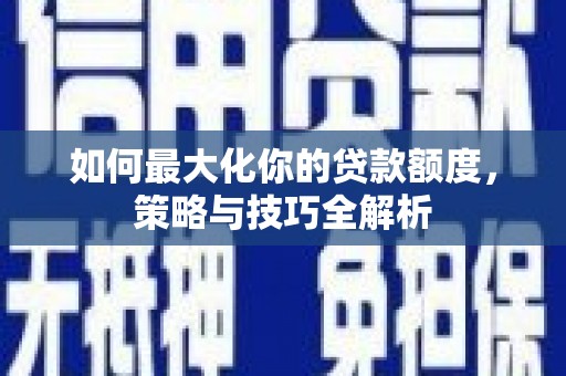 衡水如何最大化你的贷款额度，策略与技巧全解析