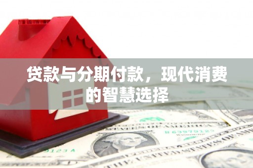 衡水贷款与分期付款，现代消费的智慧选择