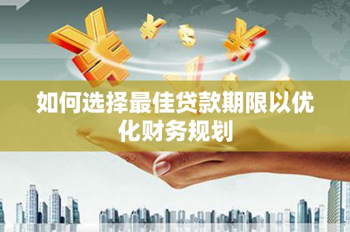 衡水如何选择最佳贷款期限以优化财务规划