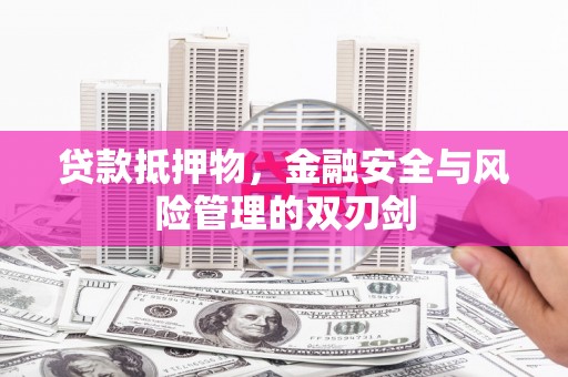 衡水贷款抵押物，金融安全与风险管理的双刃剑