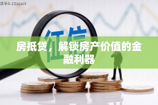衡水房抵贷，解锁房产价值的金融利器