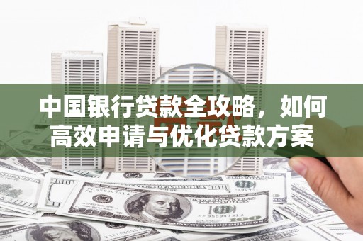 衡水中国银行贷款全攻略，如何高效申请与优化贷款方案