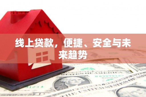 衡水线上贷款，便捷、安全与未来趋势