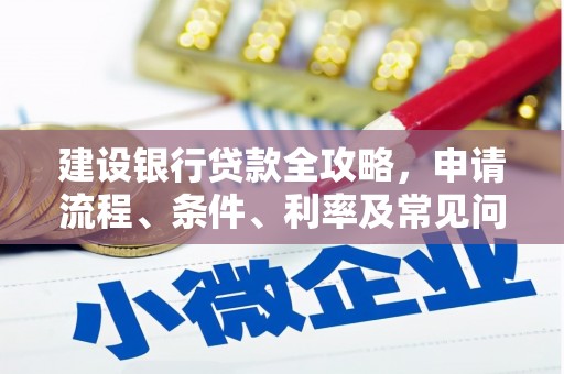 衡水建设银行贷款全攻略，申请流程、条件、利率及常见问题解答